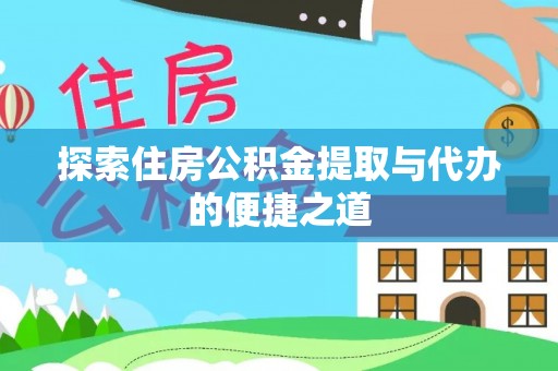 黄梅探索住房公积金提取与代办的便捷之道