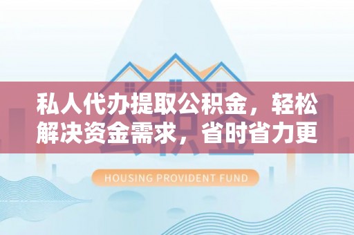 黄梅私人代办提取公积金，轻松解决资金需求，省时省力更高效