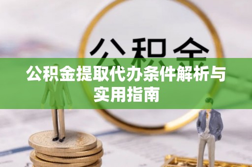 黄梅公积金提取代办条件解析与实用指南