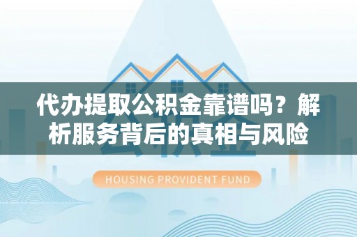 黄梅代办提取公积金靠谱吗？解析服务背后的真相与风险