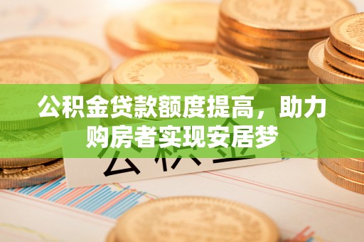 黄梅公积金贷款额度提高，助力购房者实现安居梦