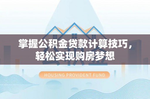 黄梅掌握公积金贷款计算技巧，轻松实现购房梦想