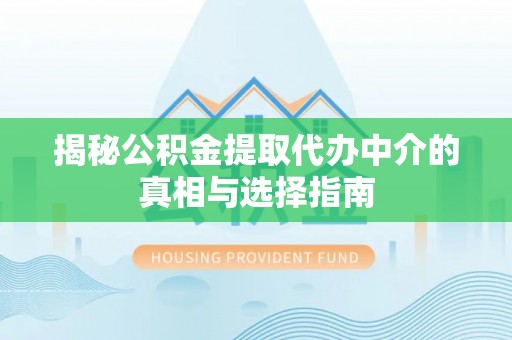 黄梅揭秘公积金提取代办中介的真相与选择指南