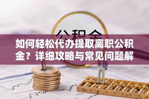 黄梅如何轻松代办提取离职公积金？详细攻略与常见问题解析