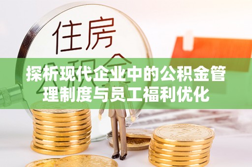 黄梅探析现代企业中的公积金管理制度与员工福利优化