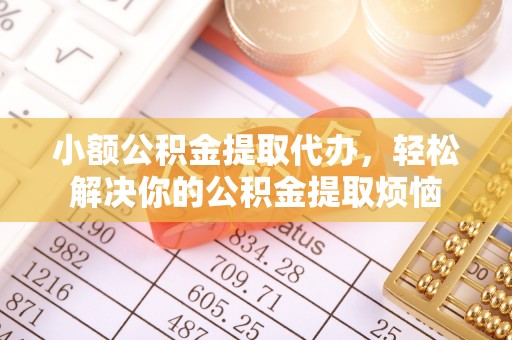 黄梅小额公积金提取代办，轻松解决你的公积金提取烦恼