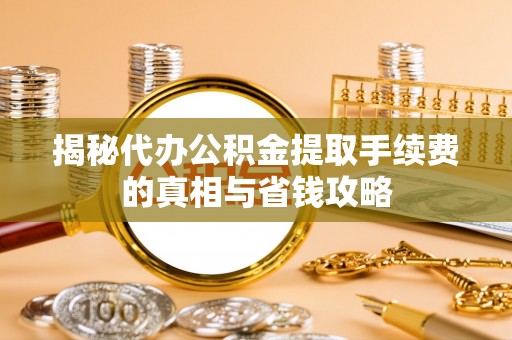 黄梅揭秘代办公积金提取手续费的真相与省钱攻略