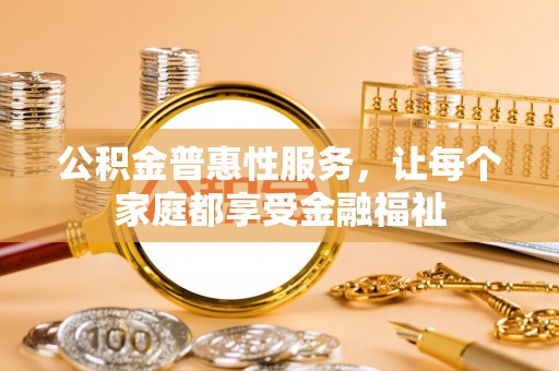 黄梅公积金普惠性服务，让每个家庭都享受金融福祉