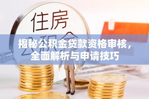 黄梅揭秘公积金贷款资格审核，全面解析与申请技巧