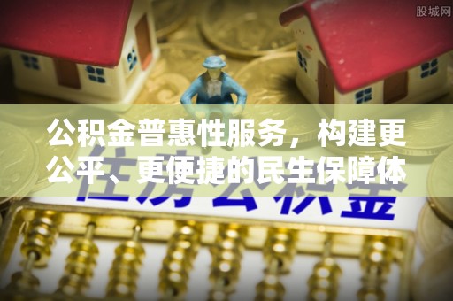 黄梅公积金普惠性服务，构建更公平、更便捷的民生保障体系
