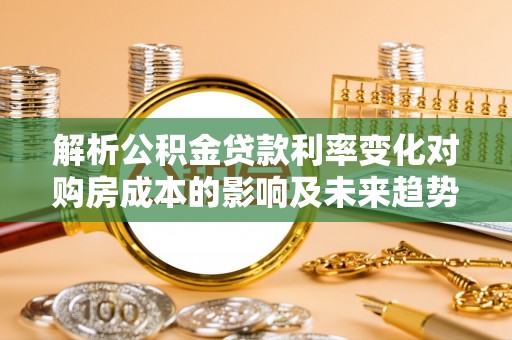 黄梅解析公积金贷款利率变化对购房成本的影响及未来趋势