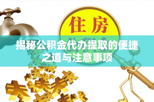 黄梅揭秘公积金代办提取的便捷之道与注意事项