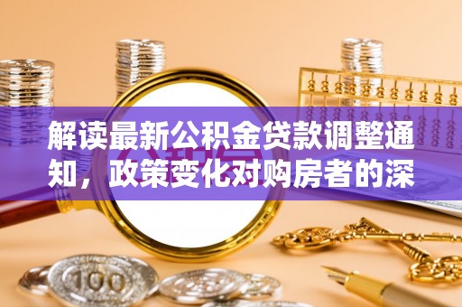 黄梅解读最新公积金贷款调整通知，政策变化对购房者的深远影响