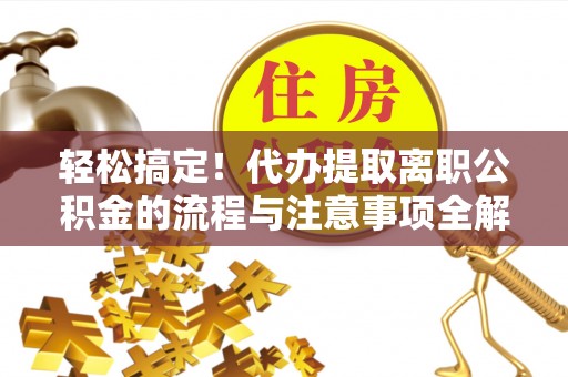 黄梅轻松搞定！代办提取离职公积金的流程与注意事项全解析
