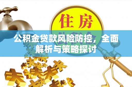 黄梅公积金贷款风险防控，全面解析与策略探讨