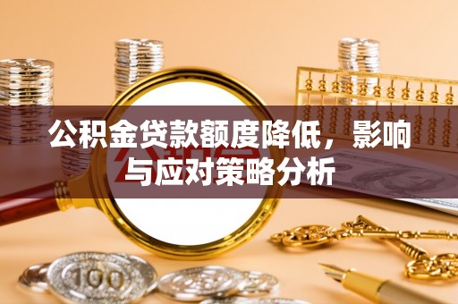黄梅公积金贷款额度降低，影响与应对策略分析