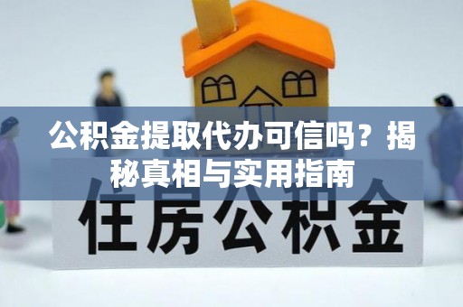 黄梅公积金提取代办可信吗？揭秘真相与实用指南