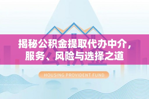 黄梅揭秘公积金提取代办中介，服务、风险与选择之道