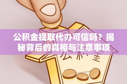 黄梅公积金提取代办可信吗？揭秘背后的真相与注意事项