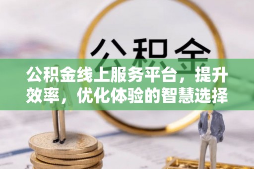 黄梅公积金线上服务平台，提升效率，优化体验的智慧选择