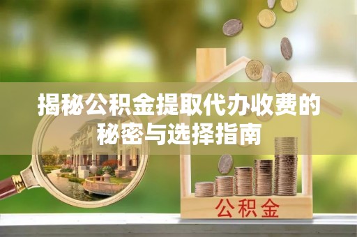 黄梅揭秘公积金提取代办收费的秘密与选择指南