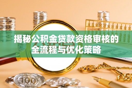 黄梅揭秘公积金贷款资格审核的全流程与优化策略