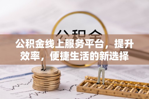 黄梅公积金线上服务平台，提升效率，便捷生活的新选择