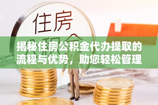 黄梅揭秘住房公积金代办提取的流程与优势，助您轻松管理资金