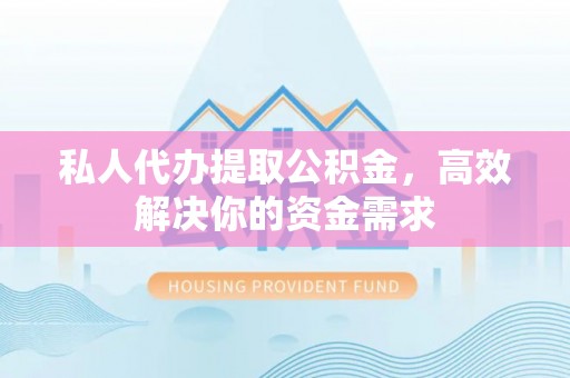 黄梅私人代办提取公积金，高效解决你的资金需求