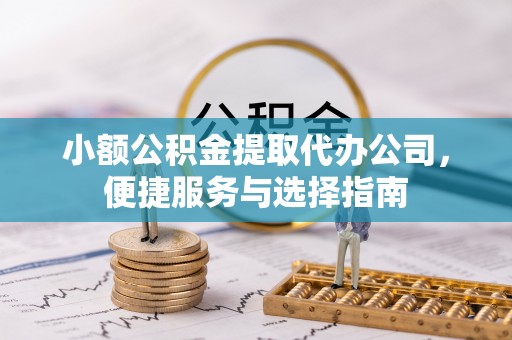 黄梅小额公积金提取代办公司，便捷服务与选择指南