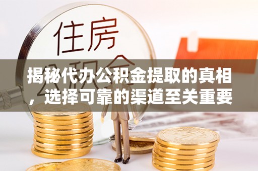 黄梅揭秘代办公积金提取的真相，选择可靠的渠道至关重要