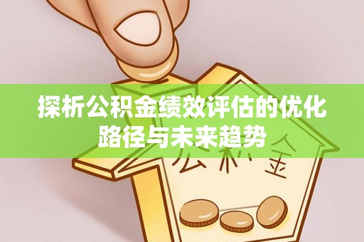 黄梅探析公积金绩效评估的优化路径与未来趋势