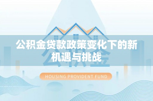 黄梅公积金贷款政策变化下的新机遇与挑战