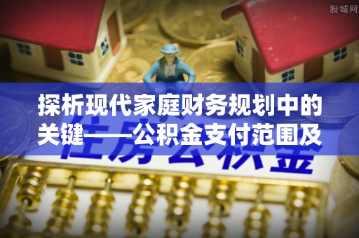 黄梅探析现代家庭财务规划中的关键——公积金支付范围及其影响