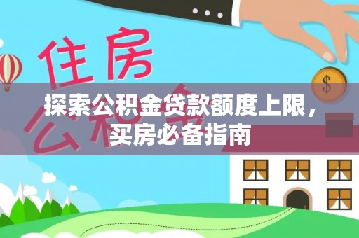 黄梅探索公积金贷款额度上限，买房必备指南