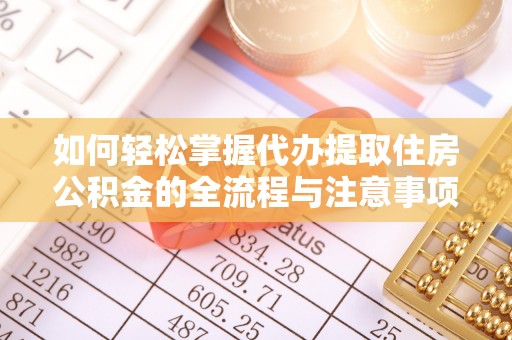 黄梅如何轻松掌握代办提取住房公积金的全流程与注意事项