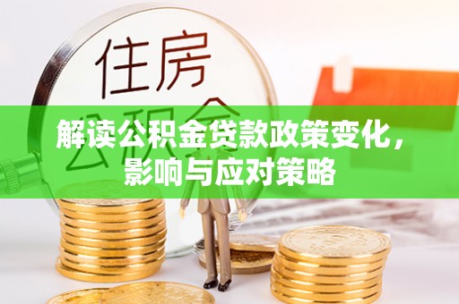 黄梅解读公积金贷款政策变化，影响与应对策略