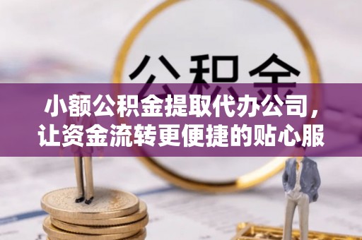 黄梅小额公积金提取代办公司，让资金流转更便捷的贴心服务