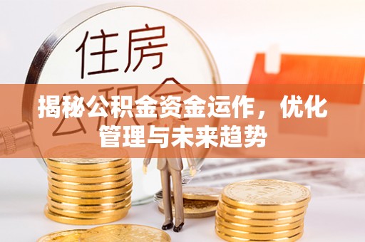 黄梅揭秘公积金资金运作，优化管理与未来趋势