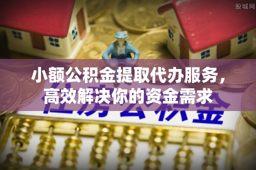 黄梅小额公积金提取代办服务，高效解决你的资金需求