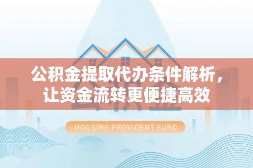 黄梅公积金提取代办条件解析，让资金流转更便捷高效