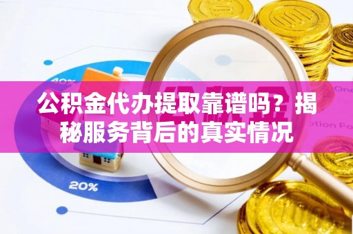黄梅公积金代办提取靠谱吗？揭秘服务背后的真实情况