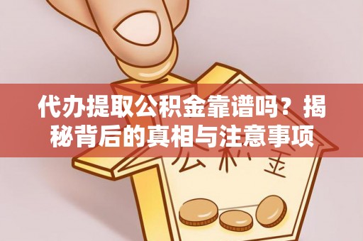 黄梅代办提取公积金靠谱吗？揭秘背后的真相与注意事项