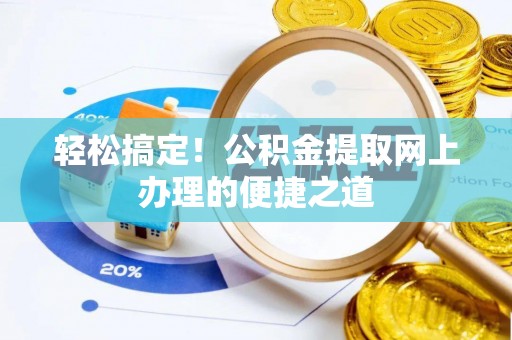 黄梅轻松搞定！公积金提取网上办理的便捷之道