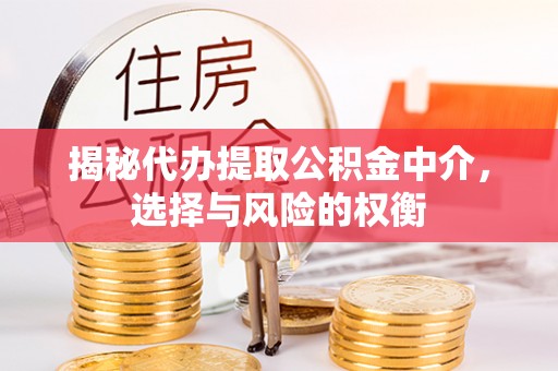 黄梅揭秘代办提取公积金中介，选择与风险的权衡