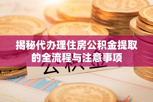 黄梅揭秘代办理住房公积金提取的全流程与注意事项