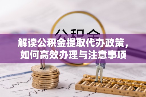 黄梅解读公积金提取代办政策，如何高效办理与注意事项