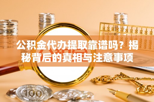 黄梅公积金代办提取靠谱吗？揭秘背后的真相与注意事项