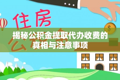 黄梅揭秘公积金提取代办收费的真相与注意事项