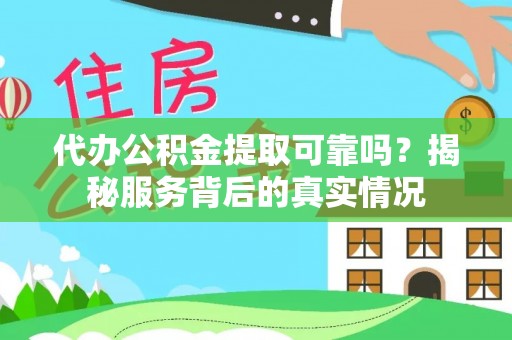 黄梅代办公积金提取可靠吗？揭秘服务背后的真实情况